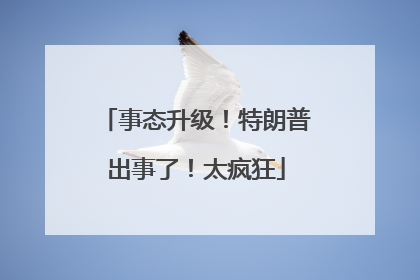 事态升级！特朗普出事了！太疯狂
