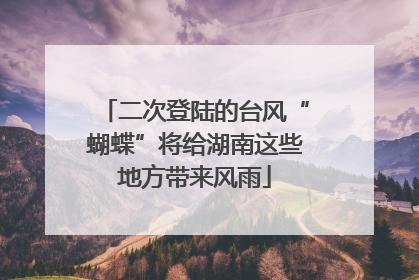 二次登陆的台风“蝴蝶”将给湖南这些地方带来风雨