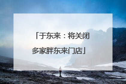于东来：将关闭多家胖东来门店
