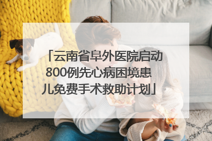 云南省阜外医院启动800例先心病困境患儿免费手术救助计划