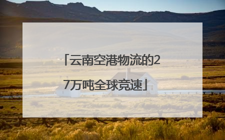 云南空港物流的27万吨全球竞速