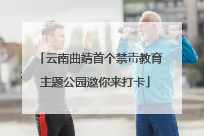 云南曲靖首个禁毒教育主题公园邀你来打卡