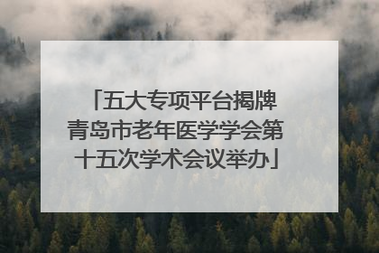 五大专项平台揭牌 青岛市老年医学学会第十五次学术会议举办
