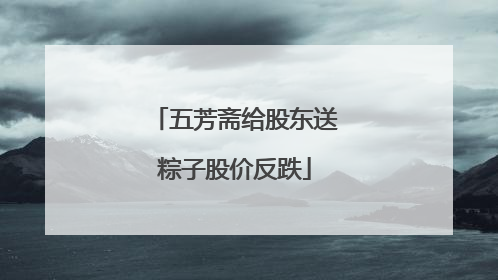 五芳斋给股东送粽子股价反跌