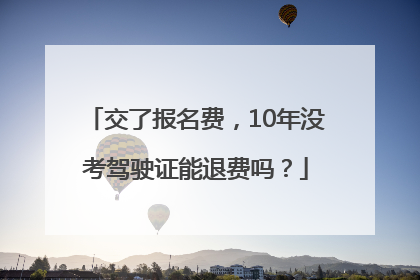 交了报名费，10年没考驾驶证能退费吗？