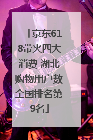 京东618带火四大消费 湖北购物用户数全国排名第9名