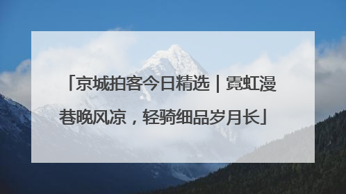 京城拍客今日精选｜霓虹漫巷晚风凉，轻骑细品岁月长