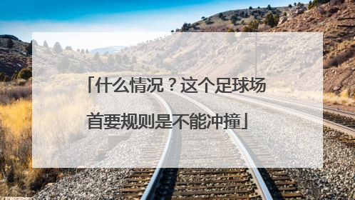 什么情况？这个足球场首要规则是不能冲撞
