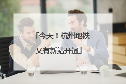 今天！杭州地铁又有新站开通