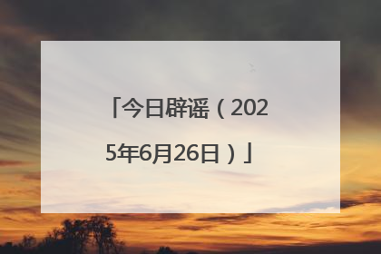 今日辟谣（2025年6月26日）