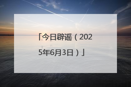 今日辟谣（2025年6月3日）
