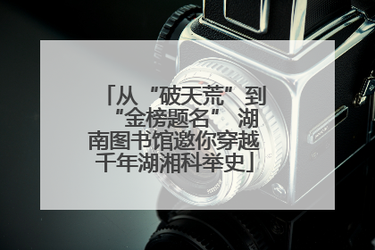 从“破天荒”到“金榜题名” 湖南图书馆邀你穿越千年湖湘科举史