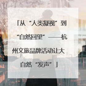 从“人类凝视”到“自然回望”——杭州文旅品牌活动让大自然“发声”
