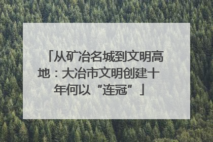 从矿冶名城到文明高地：大冶市文明创建十年何以“连冠”