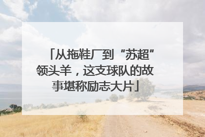 从拖鞋厂到“苏超”领头羊，这支球队的故事堪称励志大片