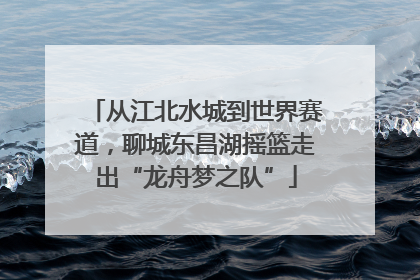 从江北水城到世界赛道，聊城东昌湖摇篮走出“龙舟梦之队”