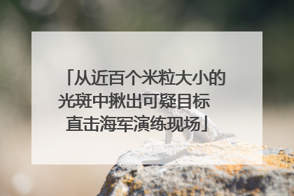 从近百个米粒大小的光斑中揪出可疑目标 直击海军演练现场