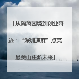 从隔离困境到创业奇迹：“深圳速度”点亮最美山庄新未来