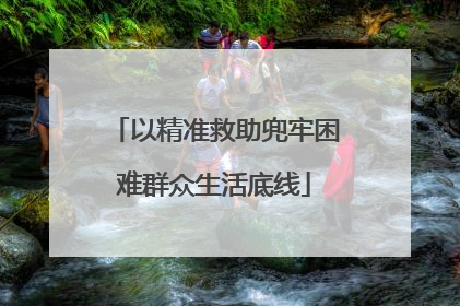 以精准救助兜牢困难群众生活底线