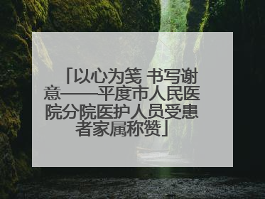 以心为笺 书写谢意——平度市人民医院分院医护人员受患者家属称赞