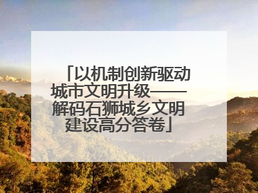 以机制创新驱动城市文明升级——解码石狮城乡文明建设高分答卷