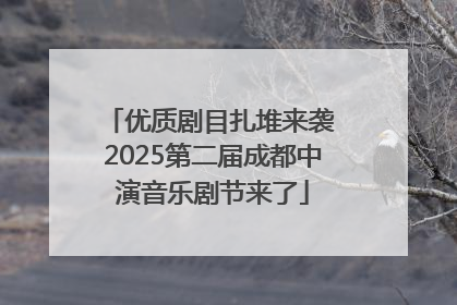 优质剧目扎堆来袭 2025第二届成都中演音乐剧节来了