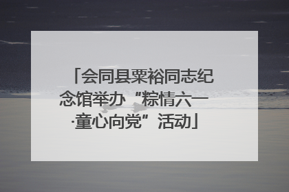 会同县粟裕同志纪念馆举办“粽情六一·童心向党”活动