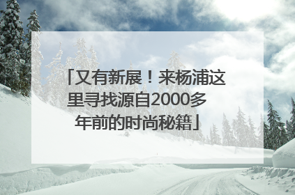 又有新展！来杨浦这里寻找源自2000多年前的时尚秘籍