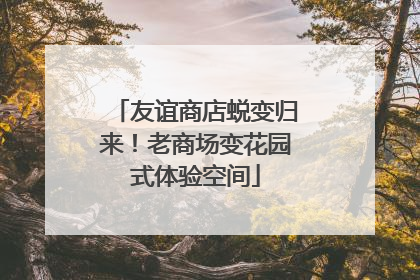 友谊商店蜕变归来！老商场变花园式体验空间