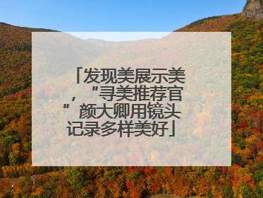 发现美展示美，“寻美推荐官”颜大卿用镜头记录多样美好