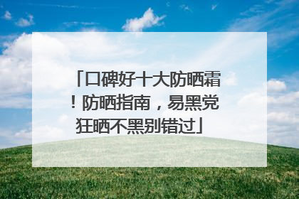 口碑好十大防晒霜！防晒指南，易黑党狂晒不黑别错过