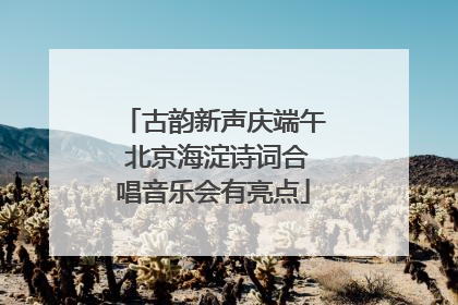 古韵新声庆端午 北京海淀诗词合唱音乐会有亮点