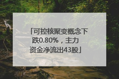 可控核聚变概念下跌0.80%，主力资金净流出43股