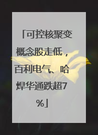 可控核聚变概念股走低，百利电气、哈焊华通跌超7%