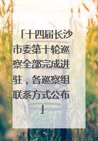 十四届长沙市委第十轮巡察全部完成进驻，各巡察组联系方式公布