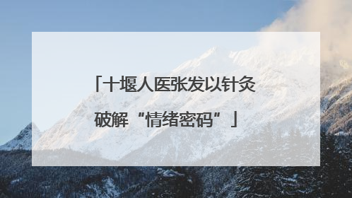 十堰人医张发以针灸破解“情绪密码”