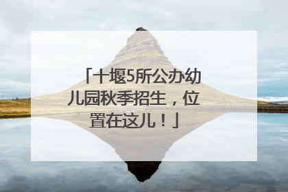 十堰5所公办幼儿园秋季招生，位置在这儿！