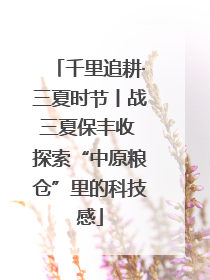 千里追耕·三夏时节丨战三夏保丰收 探索“中原粮仓”里的科技感