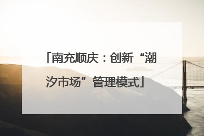 南充顺庆：创新“潮汐市场”管理模式