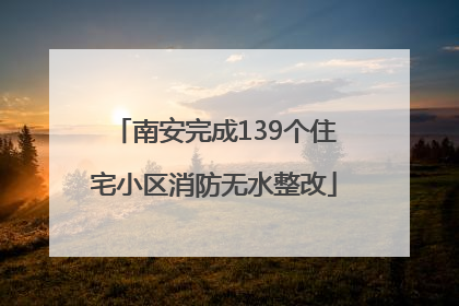 南安完成139个住宅小区消防无水整改