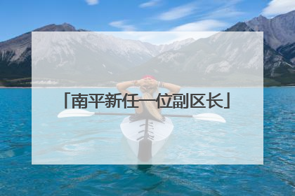 南平新任一位副区长