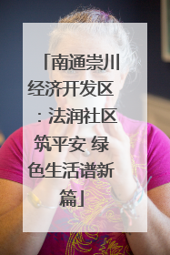 南通崇川经济开发区：法润社区筑平安 绿色生活谱新篇