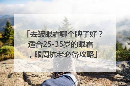 去皱眼霜哪个牌子好？适合25-35岁的眼霜，眼周抗老必备攻略