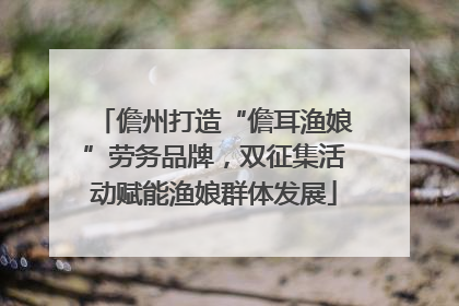 儋州打造“儋耳渔娘”劳务品牌，双征集活动赋能渔娘群体发展