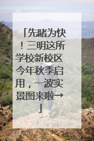 先睹为快！三明这所学校新校区今年秋季启用，一波实景图来啦→