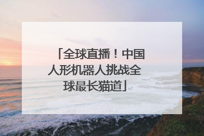 全球直播！中国人形机器人挑战全球最长猫道