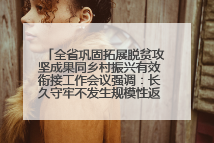 全省巩固拓展脱贫攻坚成果同乡村振兴有效衔接工作会议强调：长久守牢不发生规模性返贫致贫底线 王宁出席并讲话 王予波主持