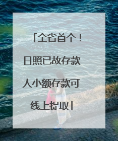 全省首个！日照已故存款人小额存款可线上提取