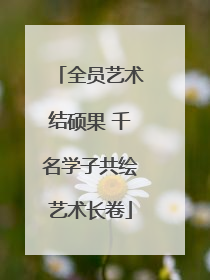 全员艺术结硕果 千名学子共绘艺术长卷