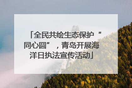 全民共绘生态保护“同心圆”，青岛开展海洋日执法宣传活动